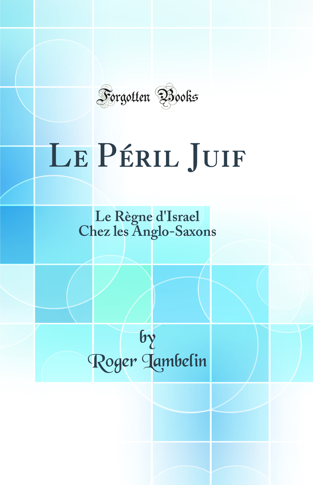 Le Péril Juif: Le Règne d''Israel Chez les Anglo-Saxons (Classic Reprint)