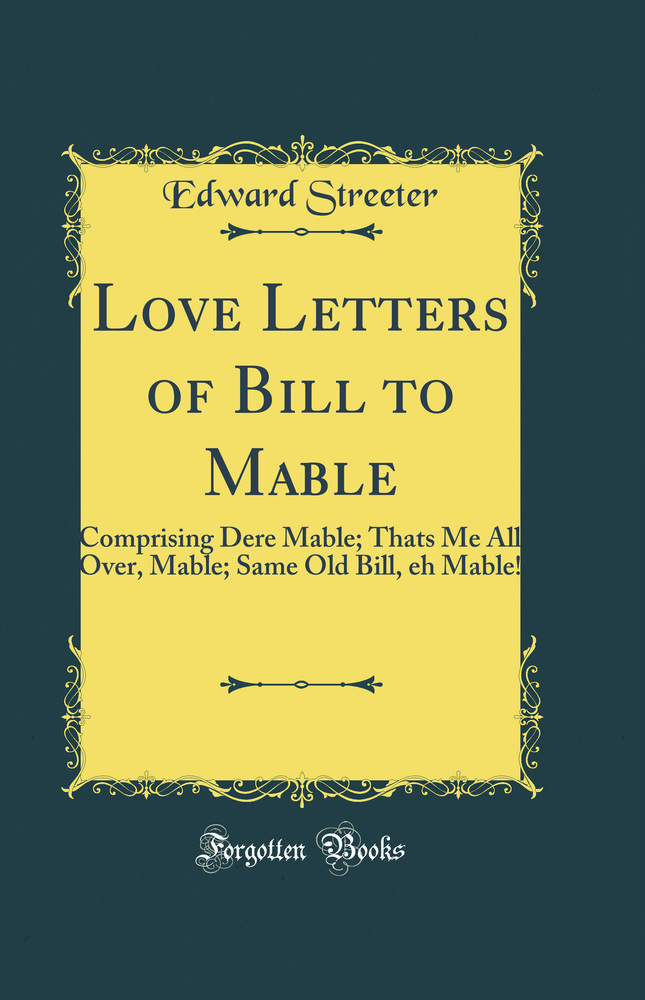 Love Letters of Bill to Mable: Comprising Dere Mable; Thats Me All Over, Mable; Same Old Bill, eh Mable! (Classic Reprint)