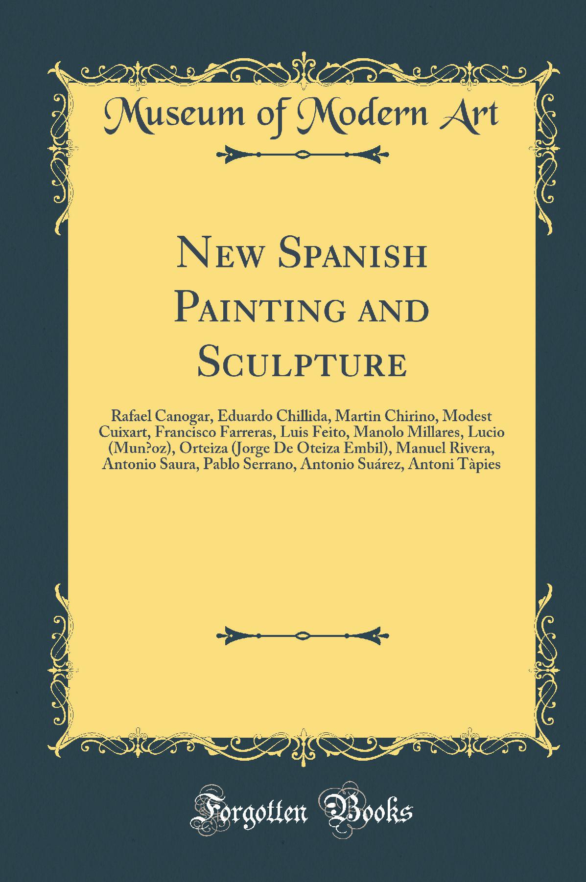 New Spanish Painting and Sculpture: Rafael Canogar, Eduardo Chillida, Martin Chirino, Modest Cuixart, Francisco Farreras, Luis Feito, Manolo Millares, Lucio (Mun?oz), Orteiza (Jorge De Oteiza Embil), Manuel Rivera, Antonio Saura, Pablo Serrano, Anton