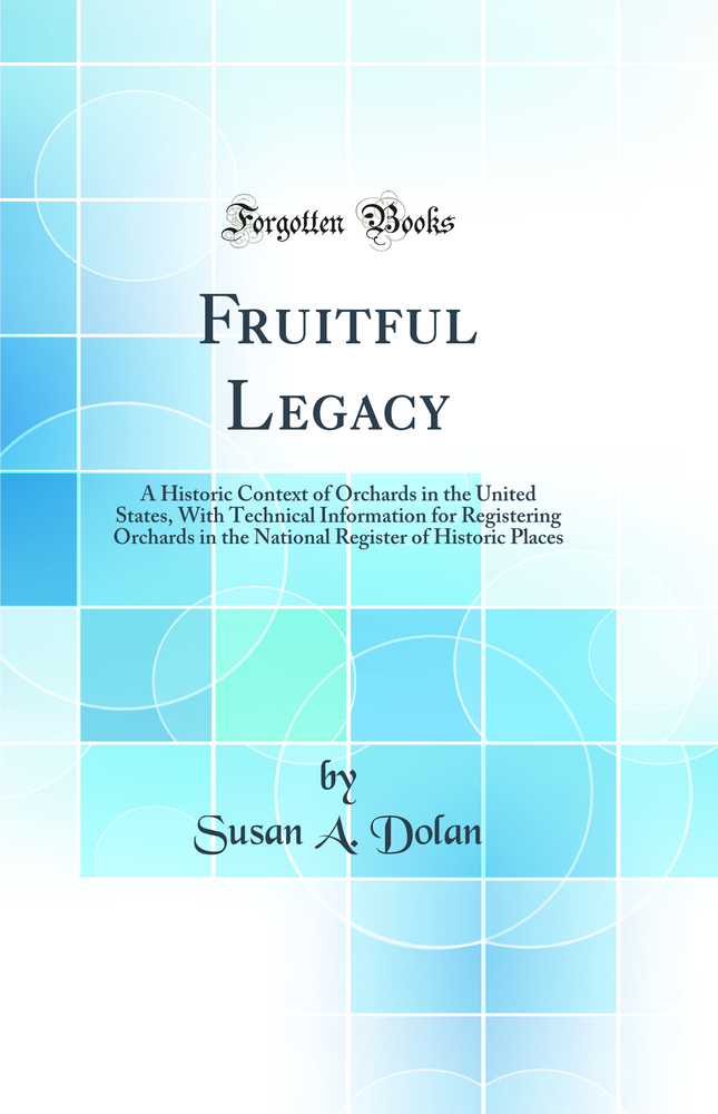 Fruitful Legacy: A Historic Context of Orchards in the United States, With Technical Information for Registering Orchards in the National Register of Historic Places (Classic Reprint)