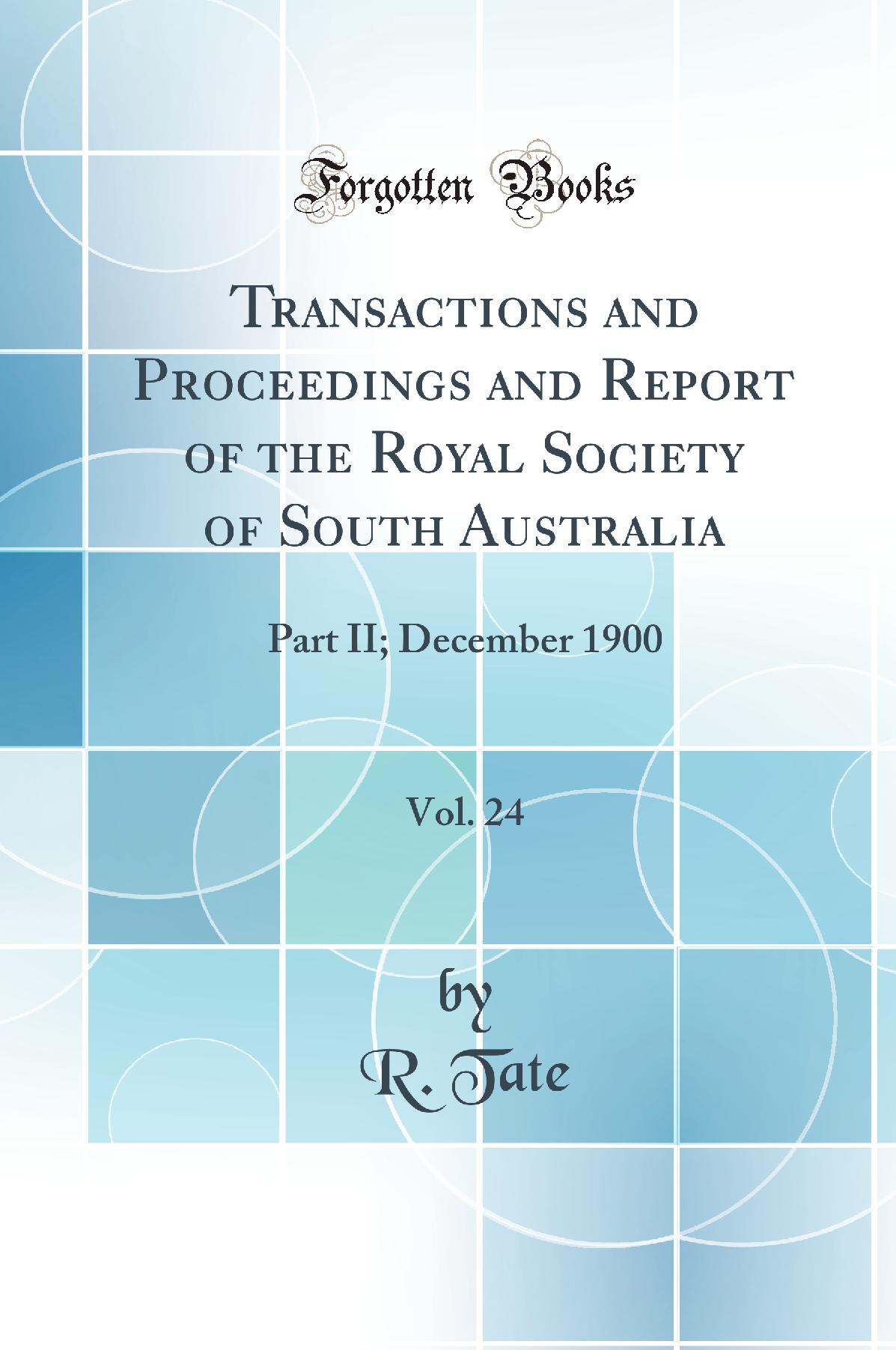 Transactions and Proceedings and Report of the Royal Society of South Australia, Vol. 24: Part II; December 1900 (Classic Reprint)