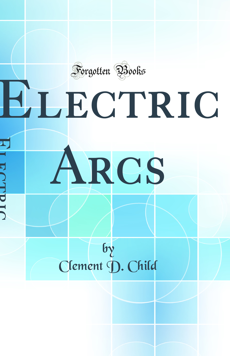 Electric Arcs: Experiments Upon Arcs Between Different Electrodes in Various Environments and Their Explanation (Classic Reprint)