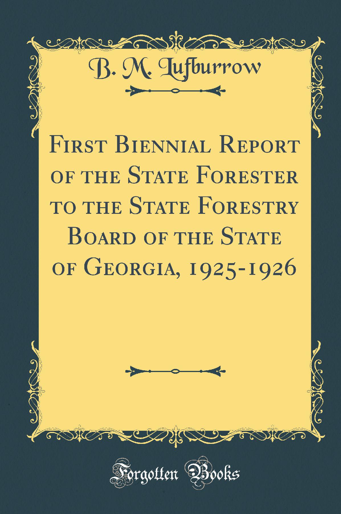 First Biennial Report of the State Forester to the State Forestry Board of the State of Georgia, 1925-1926 (Classic Reprint)