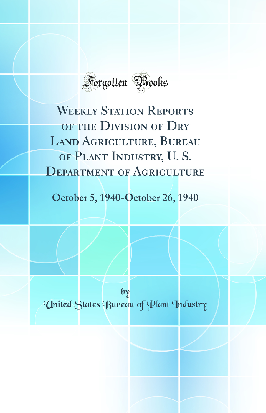 Weekly Station Reports of the Division of Dry Land Agriculture, Bureau of Plant Industry, U. S. Department of Agriculture: October 5, 1940-October 26, 1940 (Classic Reprint)