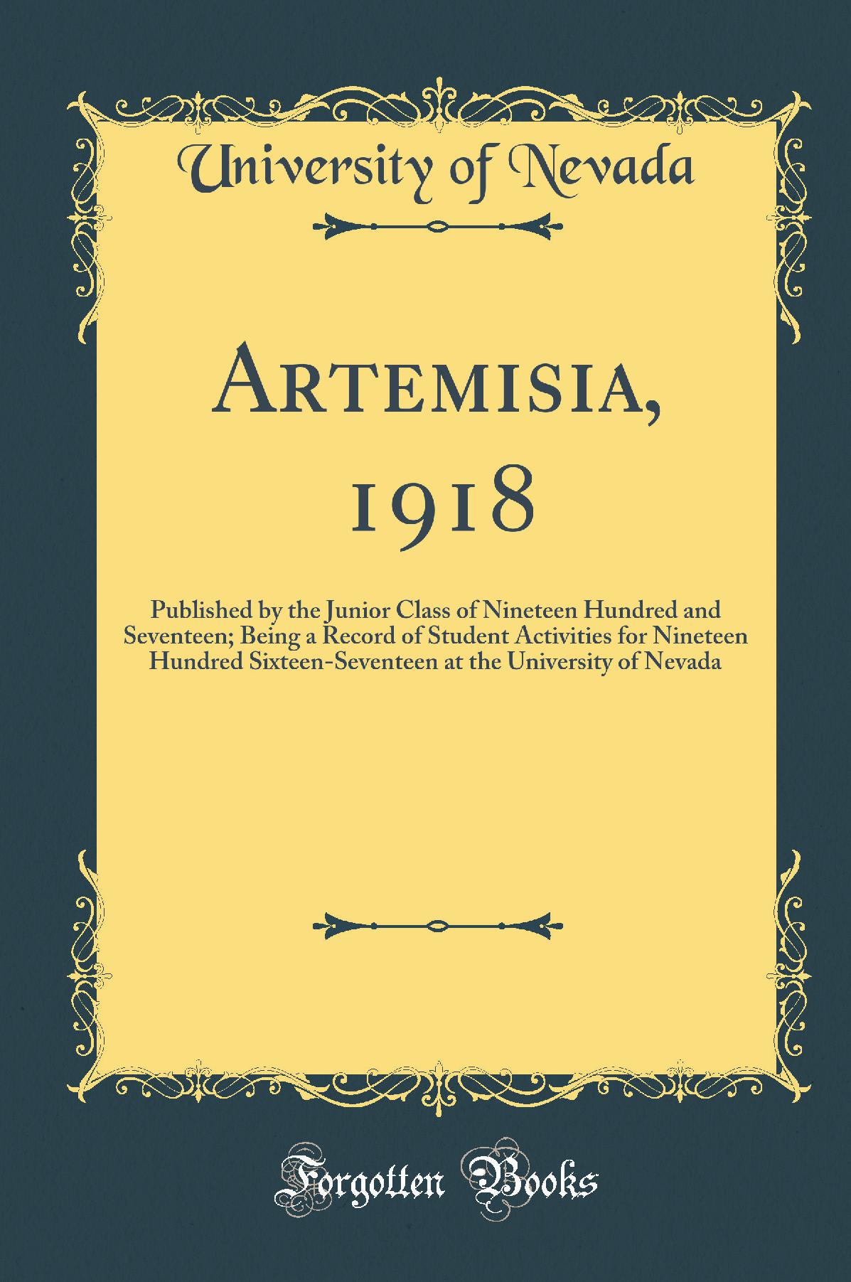 Artemisia, 1918: Published by the Junior Class of Nineteen Hundred and Seventeen; Being a Record of Student Activities for Nineteen Hundred Sixteen-Seventeen at the University of Nevada (Classic Reprint)