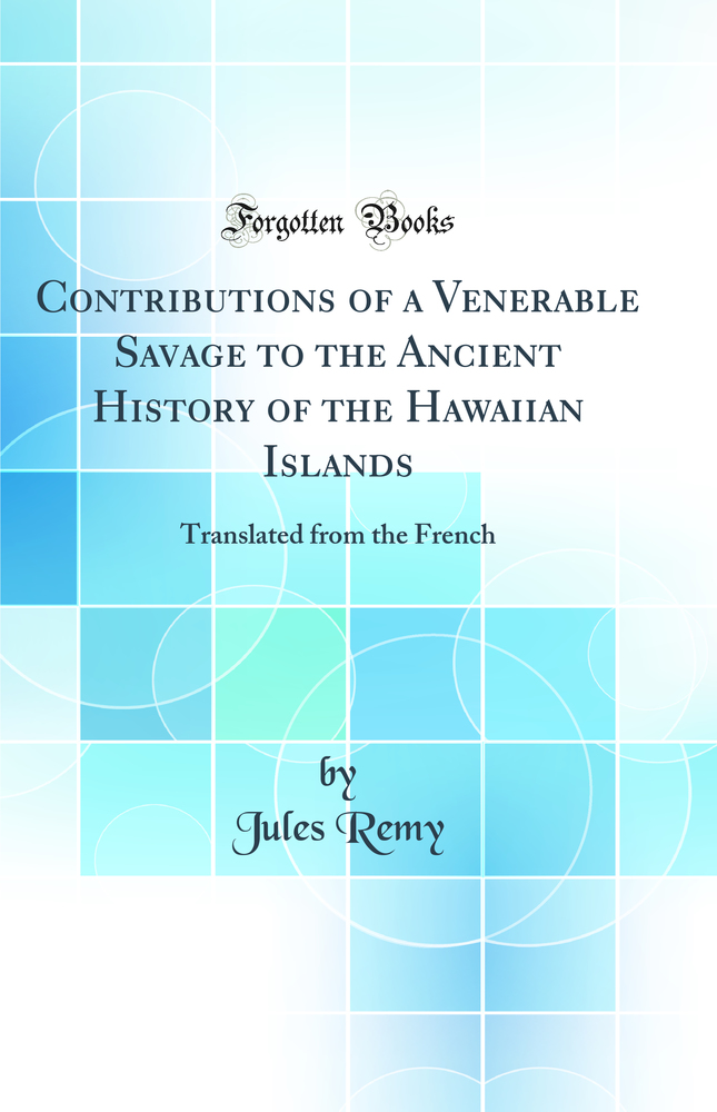 Contributions of a Venerable Savage to the Ancient History of the Hawaiian Islands: Translated from the French (Classic Reprint)