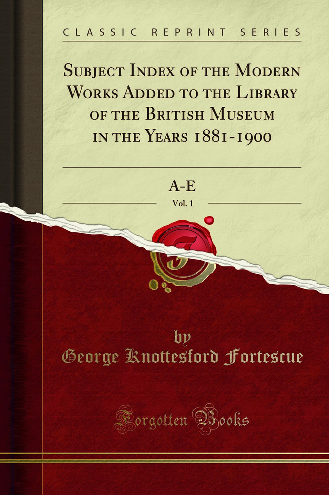 Subject Index of the Modern Works Added to the Library of the British Museum in the Years 1881-1900, Vol. 1: A-E (Classic Reprint)