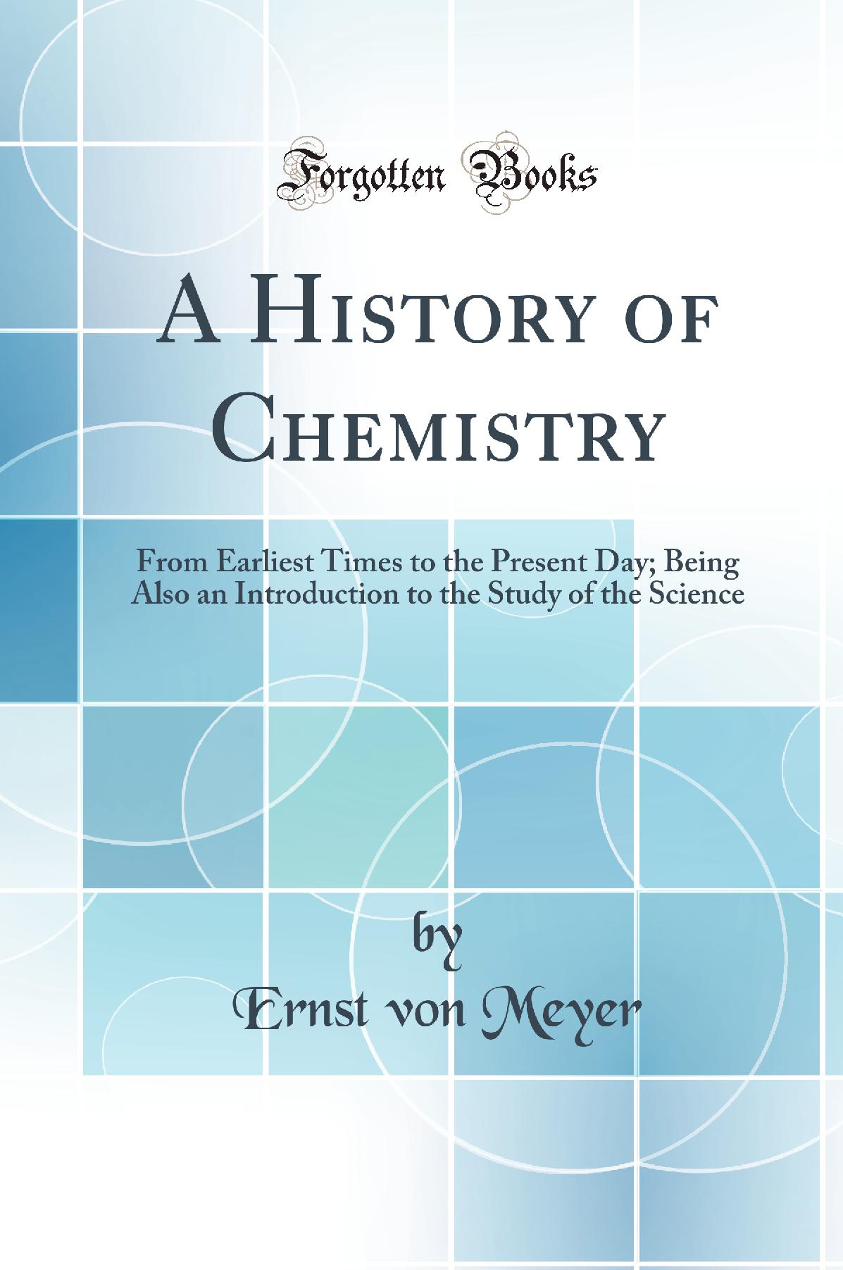 A History of Chemistry: From Earliest Times to the Present Day; Being Also an Introduction to the Study of the Science (Classic Reprint)