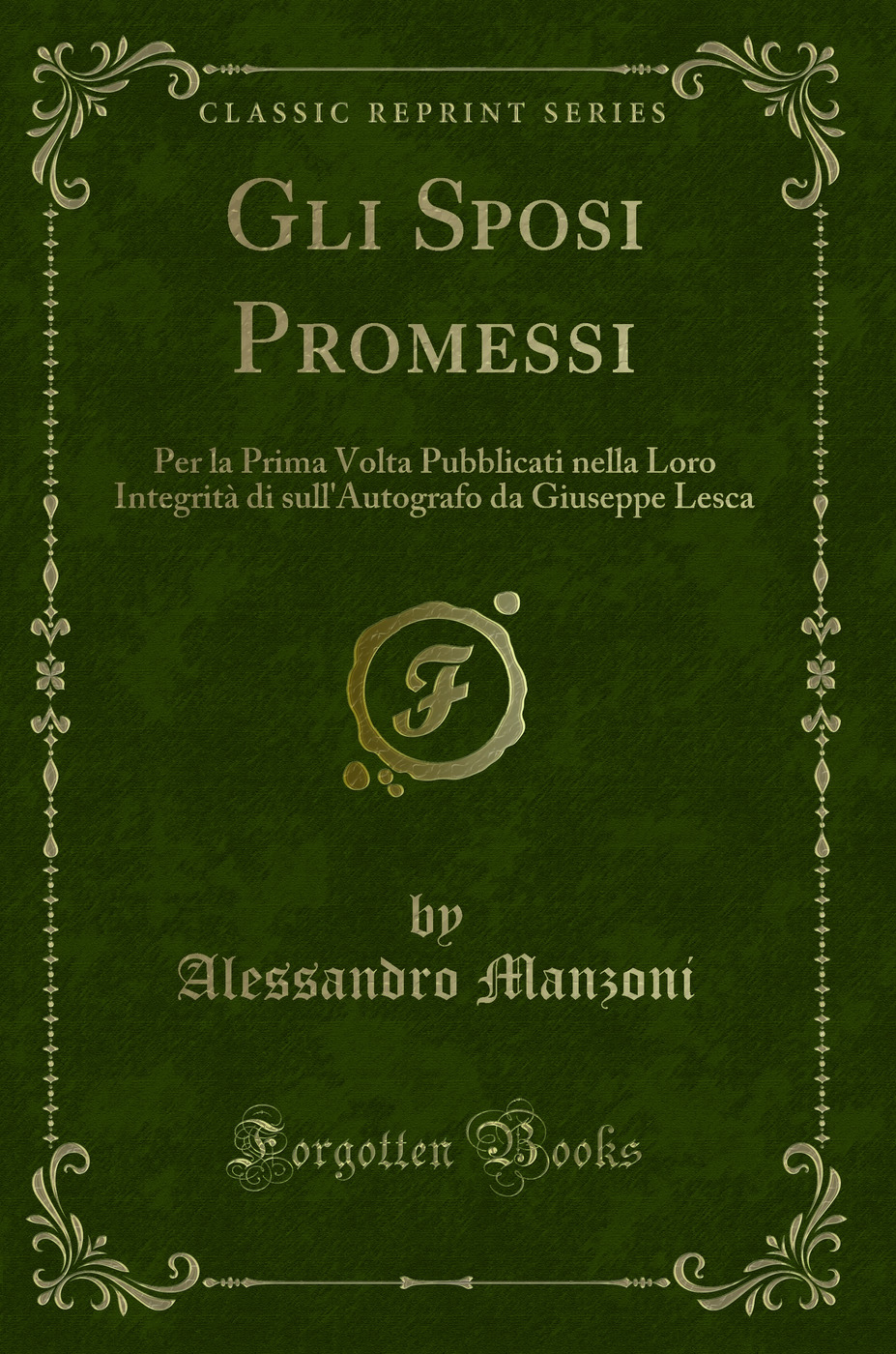 Gli Sposi Promessi: Per la Prima Volta Pubblicati nella Loro Integrità di sull'Autografo da Giuseppe Lesca (Classic Reprint)