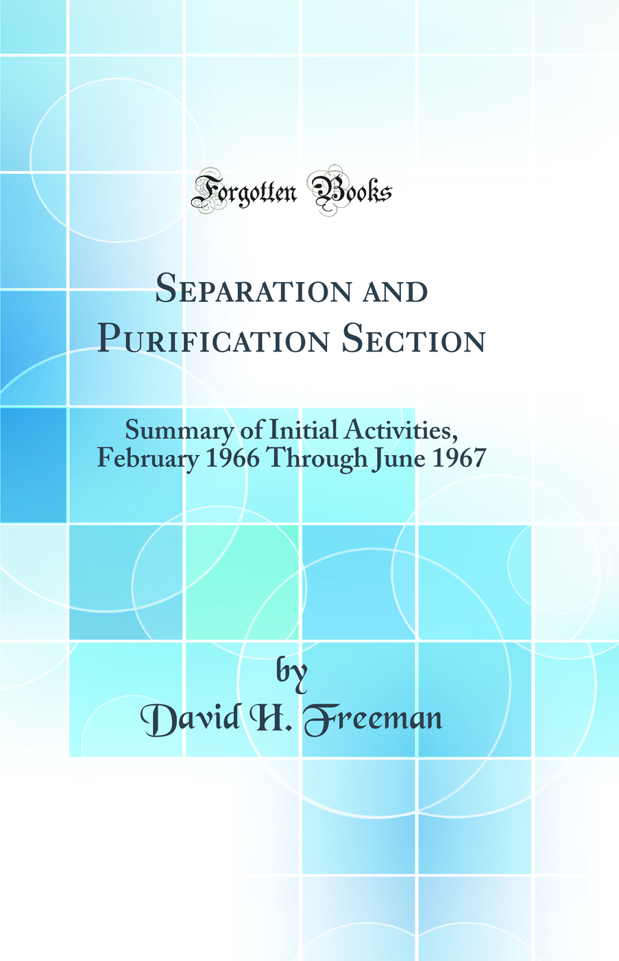 Separation and Purification Section: Summary of Initial Activities, February 1966 Through June 1967 (Classic Reprint)