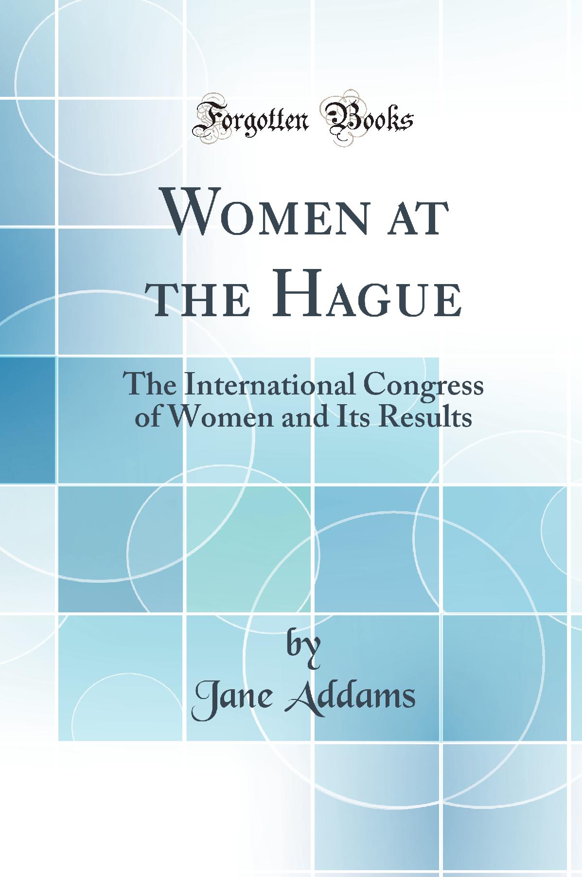 Women at the Hague: The International Congress of Women and Its Results (Classic Reprint)