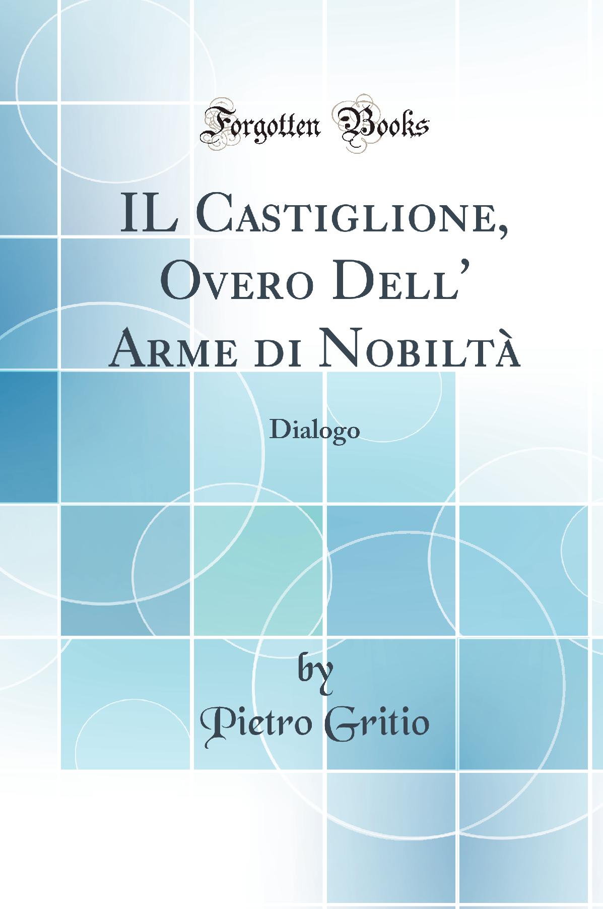 IL Castiglione, Overo Dell'' Arme di Nobiltà: Dialogo (Classic Reprint)