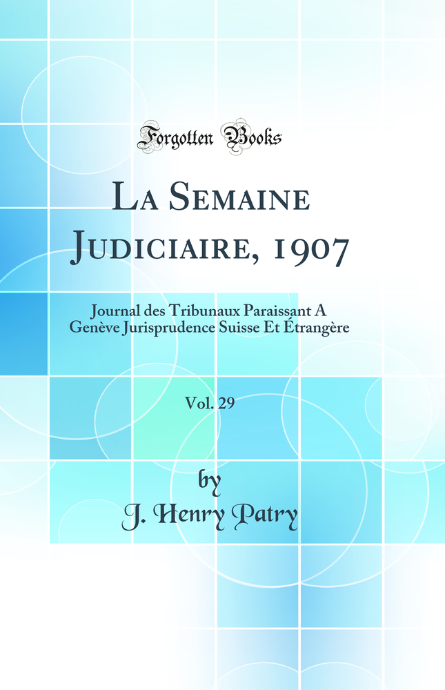 La Semaine Judiciaire, 1907, Vol. 29: Journal des Tribunaux Paraissant A Genève Jurisprudence Suisse Et Étrangère (Classic Reprint)