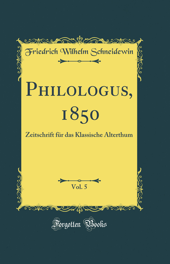 Philologus, 1850, Vol. 5: Zeitschrift für das Klassische Alterthum (Classic Reprint)