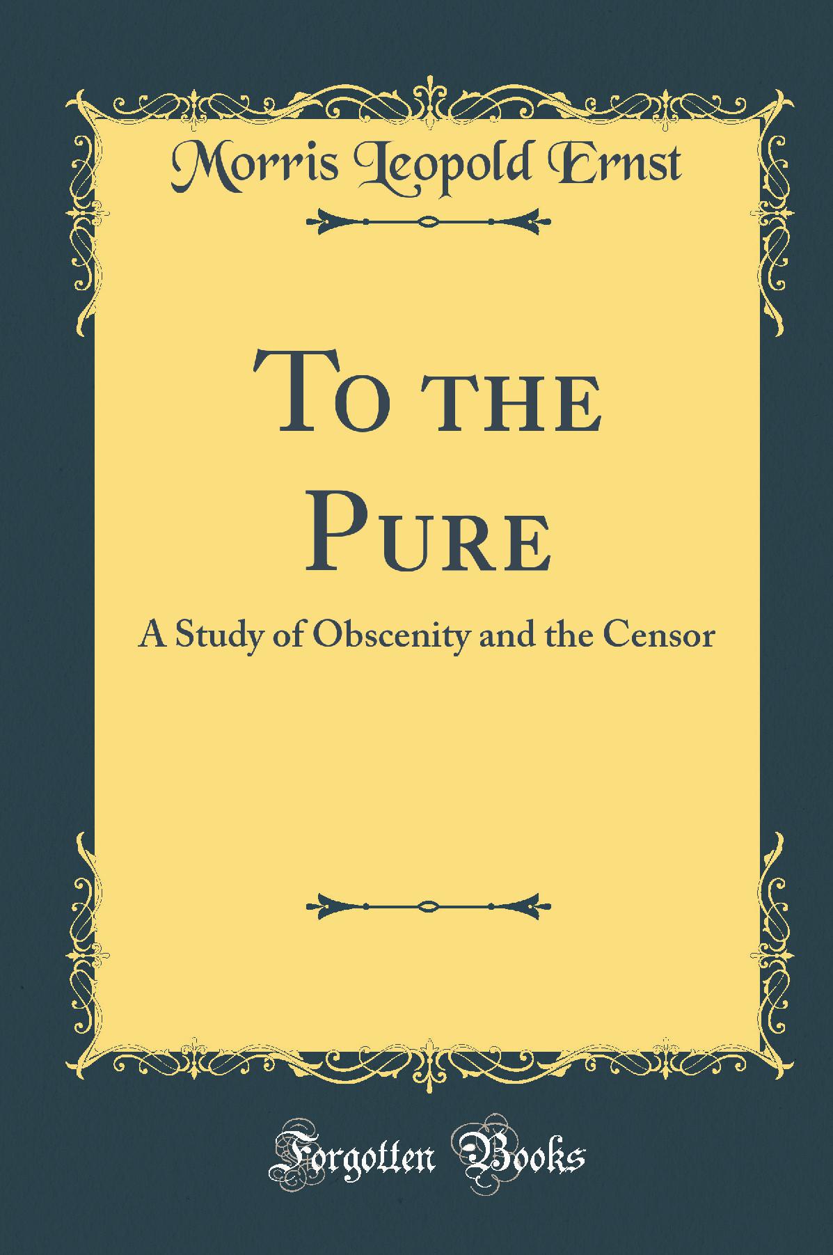 To the Pure: A Study of Obscenity and the Censor (Classic Reprint)