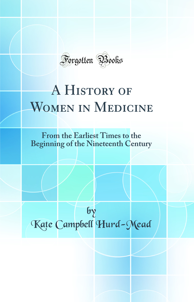 A History of Women in Medicine: From the Earliest Times to the Beginning of the Nineteenth Century (Classic Reprint)