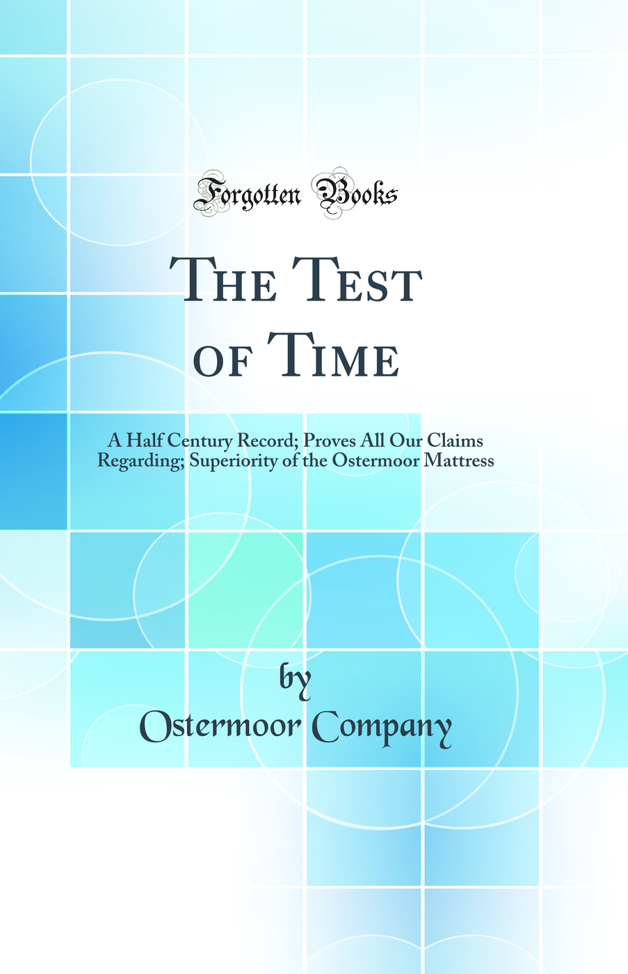 The Test of Time: A Half Century Record; Proves All Our Claims Regarding; Superiority of the Ostermoor Mattress (Classic Reprint)