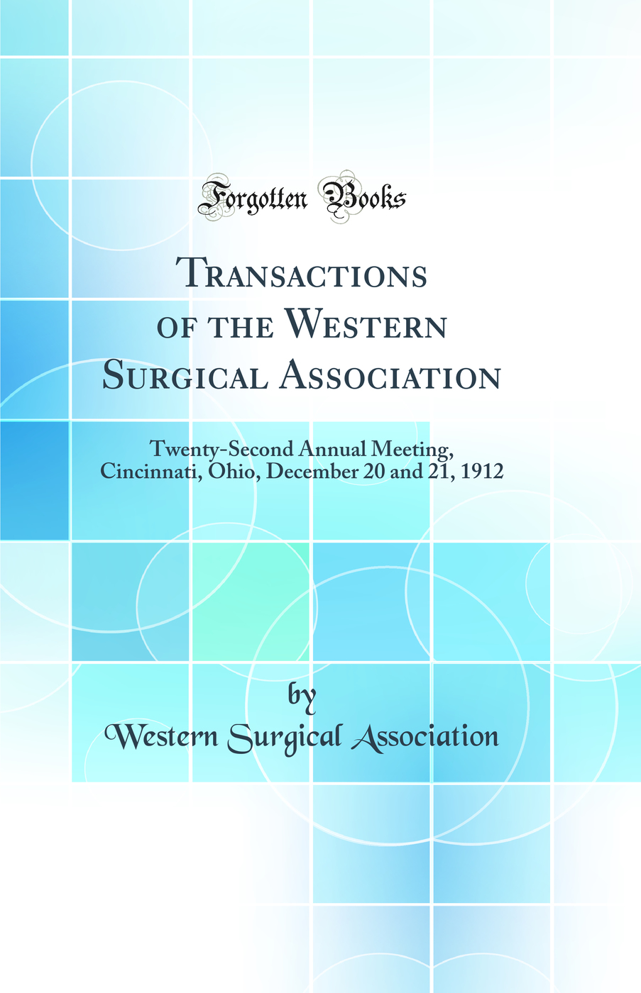 Transactions of the Western Surgical Association: Twenty-Second Annual Meeting, Cincinnati, Ohio, December 20 and 21, 1912 (Classic Reprint)