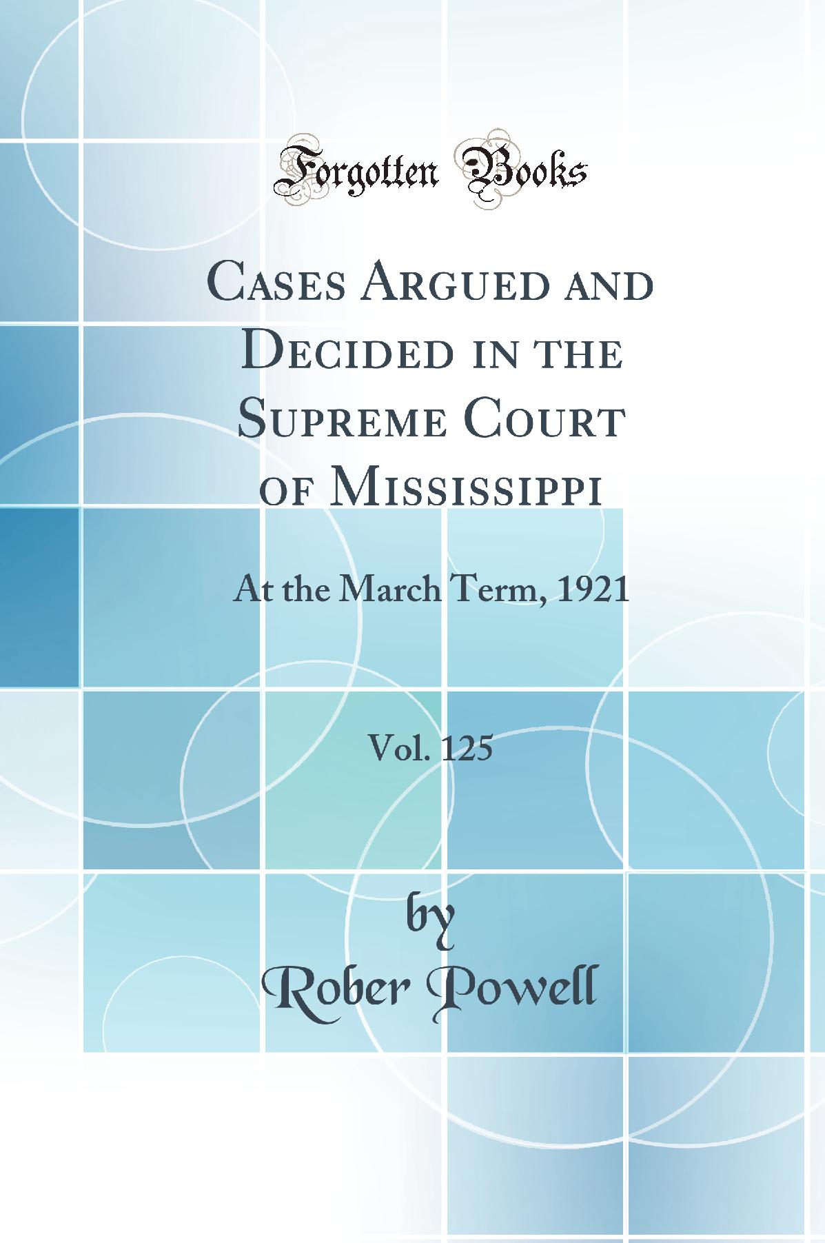 Cases Argued and Decided in the Supreme Court of Mississippi, Vol. 125: At the March Term, 1921 (Classic Reprint)