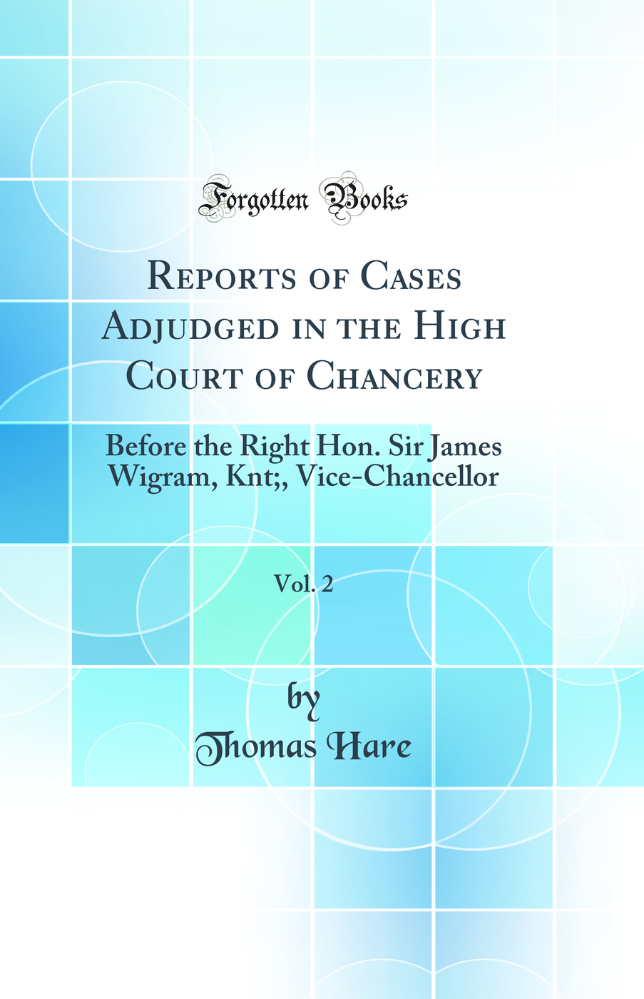 Reports of Cases Adjudged in the High Court of Chancery, Vol. 2: Before the Right Hon. Sir James Wigram, Knt;, Vice-Chancellor (Classic Reprint)