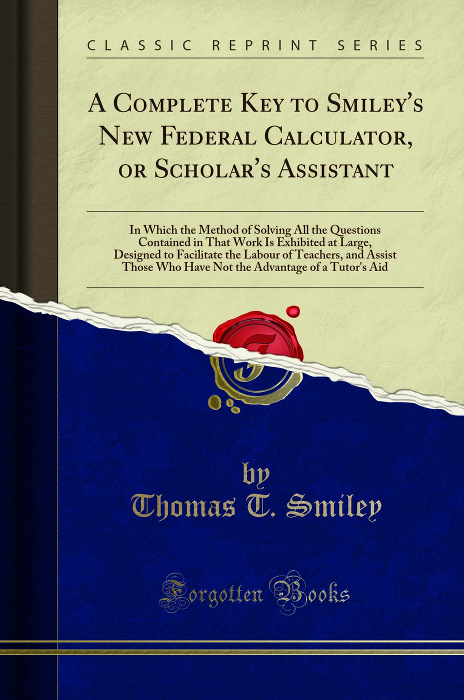 A Complete Key to Smiley's New Federal Calculator, or Scholar's Assistant: In Which the Method of Solving All the Questions Contained in That Work Is Exhibited at Large; Designed to Facilitate the Labour of Teachers, and Assist Those Who Have Not the Adva