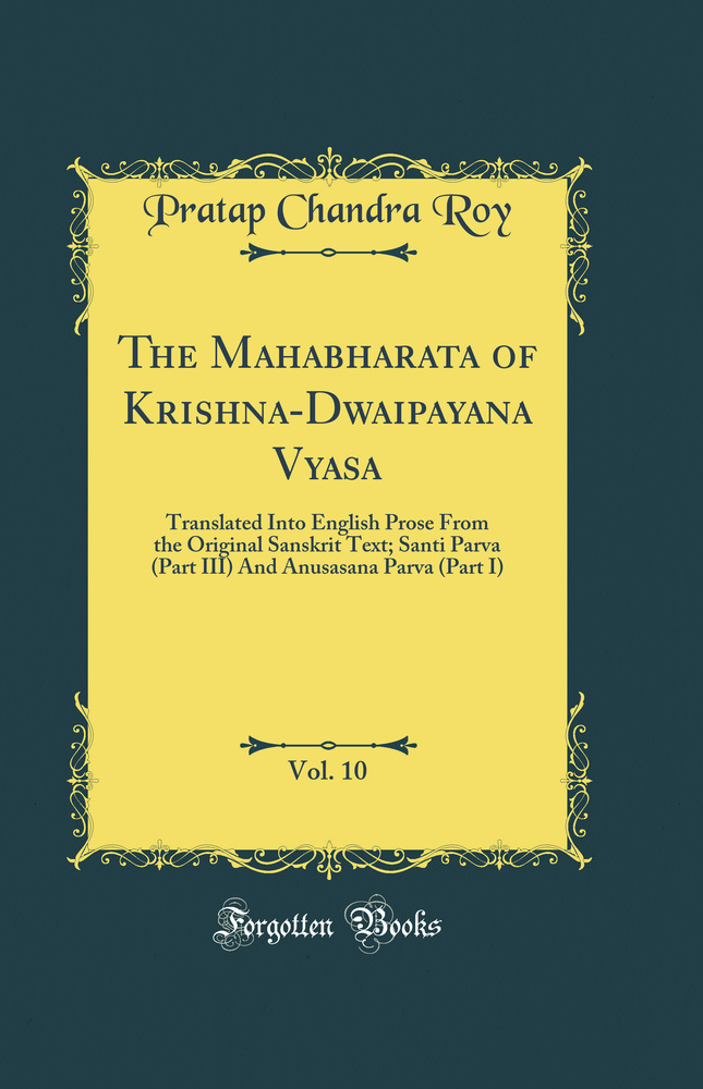 The Mahabharata of Krishna-Dwaipayana Vyasa, Vol. 10: Translated Into English Prose From the Original Sanskrit Text; Santi Parva (Part III) And Anusasana Parva (Part I) (Classic Reprint)