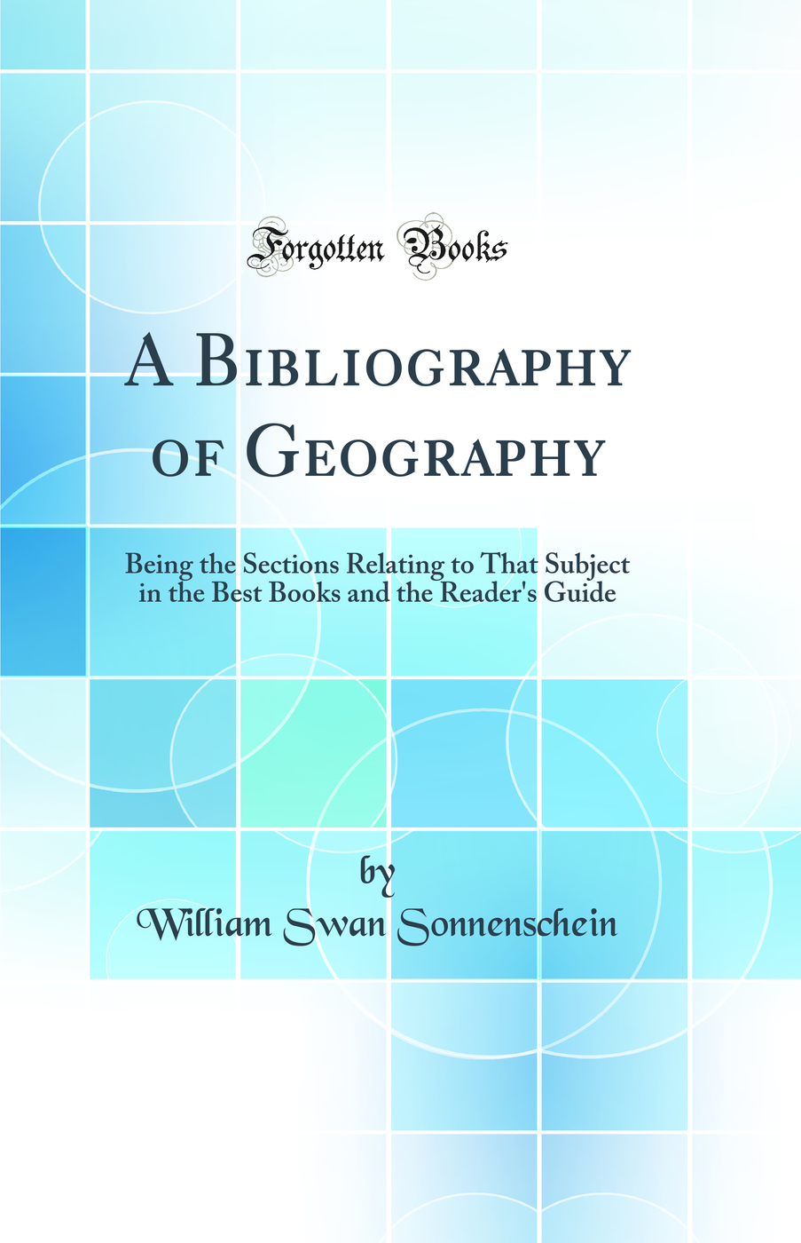 A Bibliography of Geography: Being the Sections Relating to That Subject in the Best Books and the Reader's Guide (Classic Reprint)