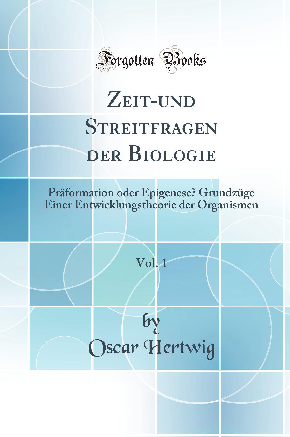 Zeit-und Streitfragen der Biologie, Vol. 1: Präformation oder Epigenese? Grundzüge Einer Entwicklungstheorie der Organismen (Classic Reprint)