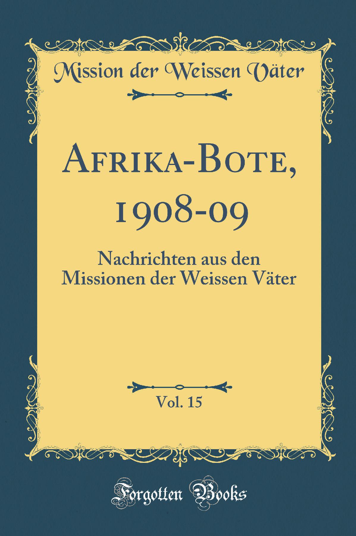 Afrika-Bote, 1908-09, Vol. 15: Nachrichten aus den Missionen der Weissen Väter (Classic Reprint)