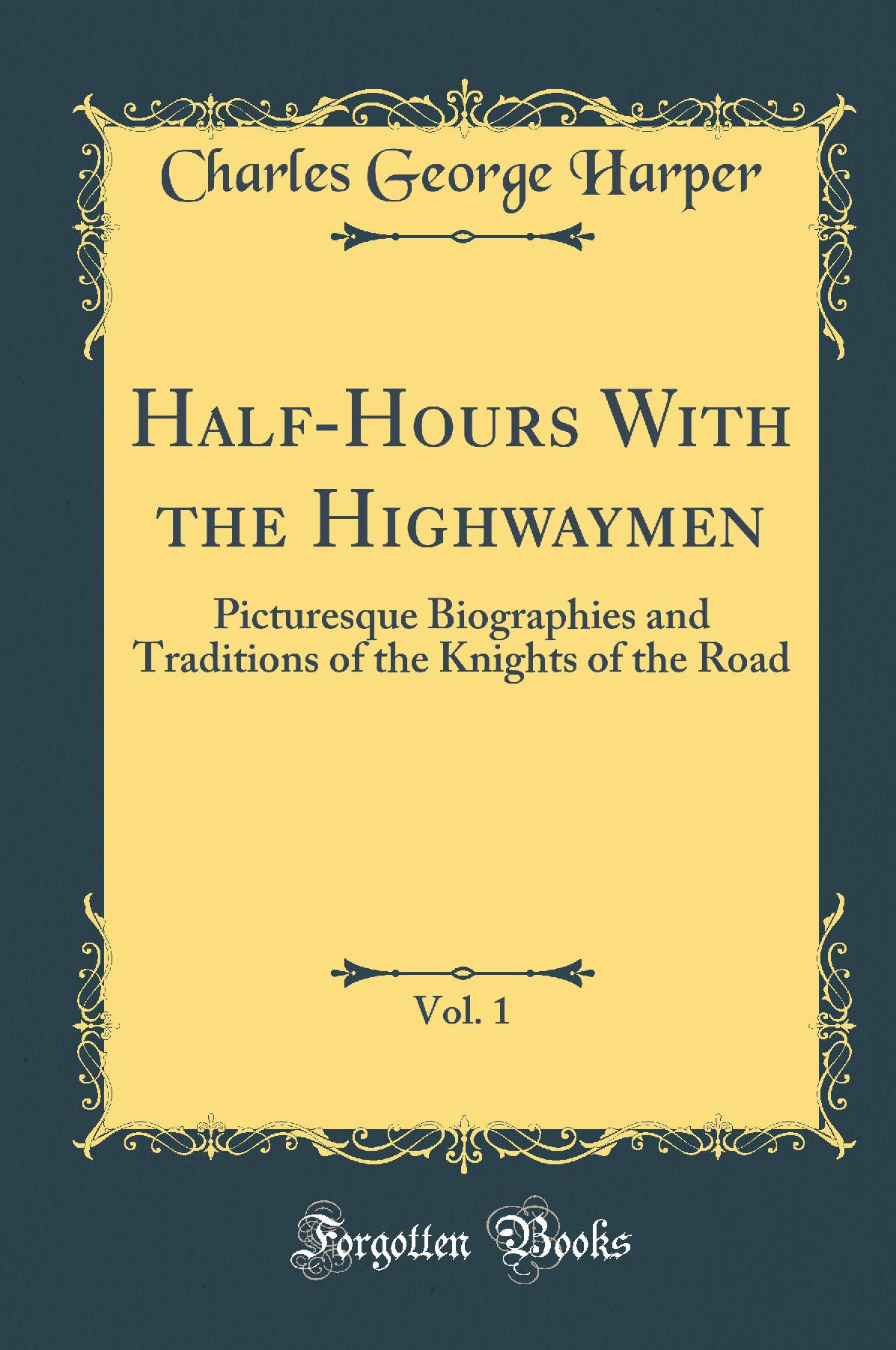 Half-Hours With the Highwaymen, Vol. 1: Picturesque Biographies and Traditions of the Knights of the Road (Classic Reprint)