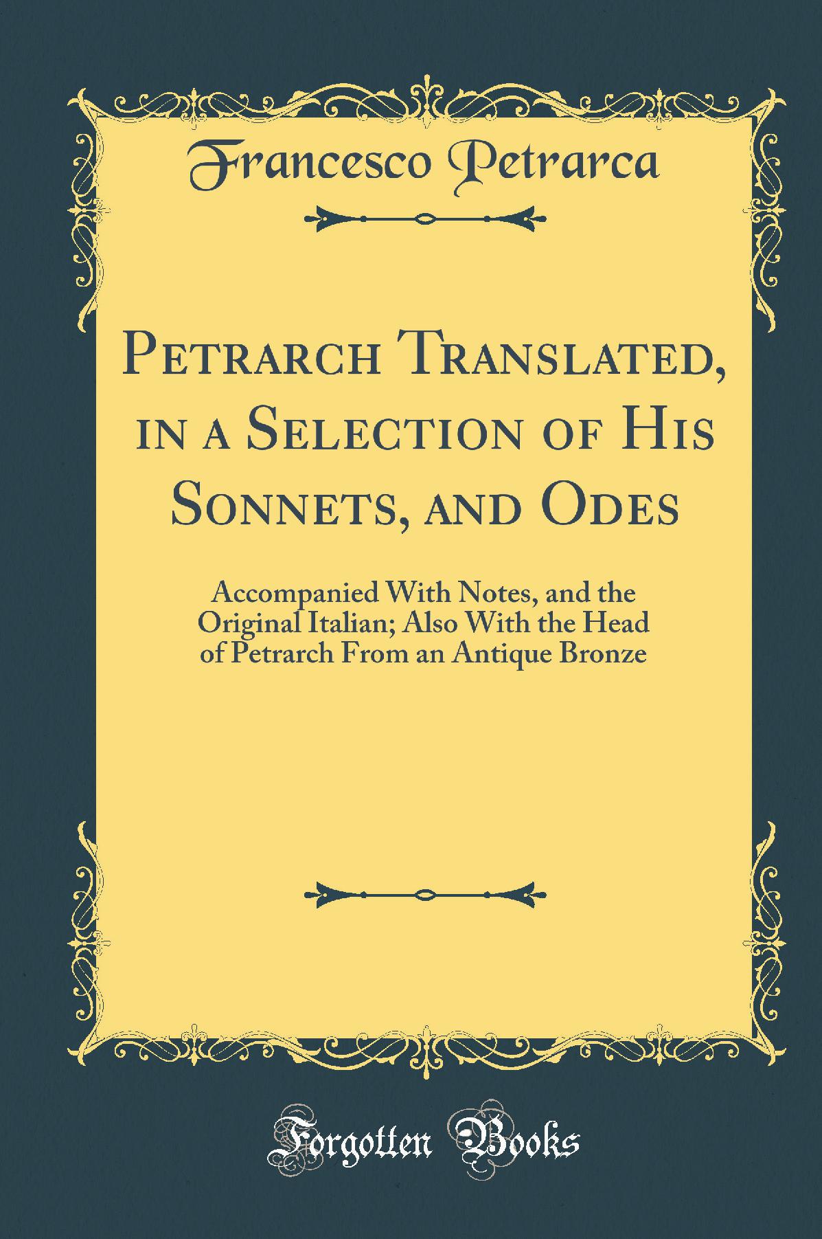 Petrarch Translated, in a Selection of His Sonnets, and Odes: Accompanied With Notes, and the Original Italian; Also With the Head of Petrarch From an Antique Bronze (Classic Reprint)