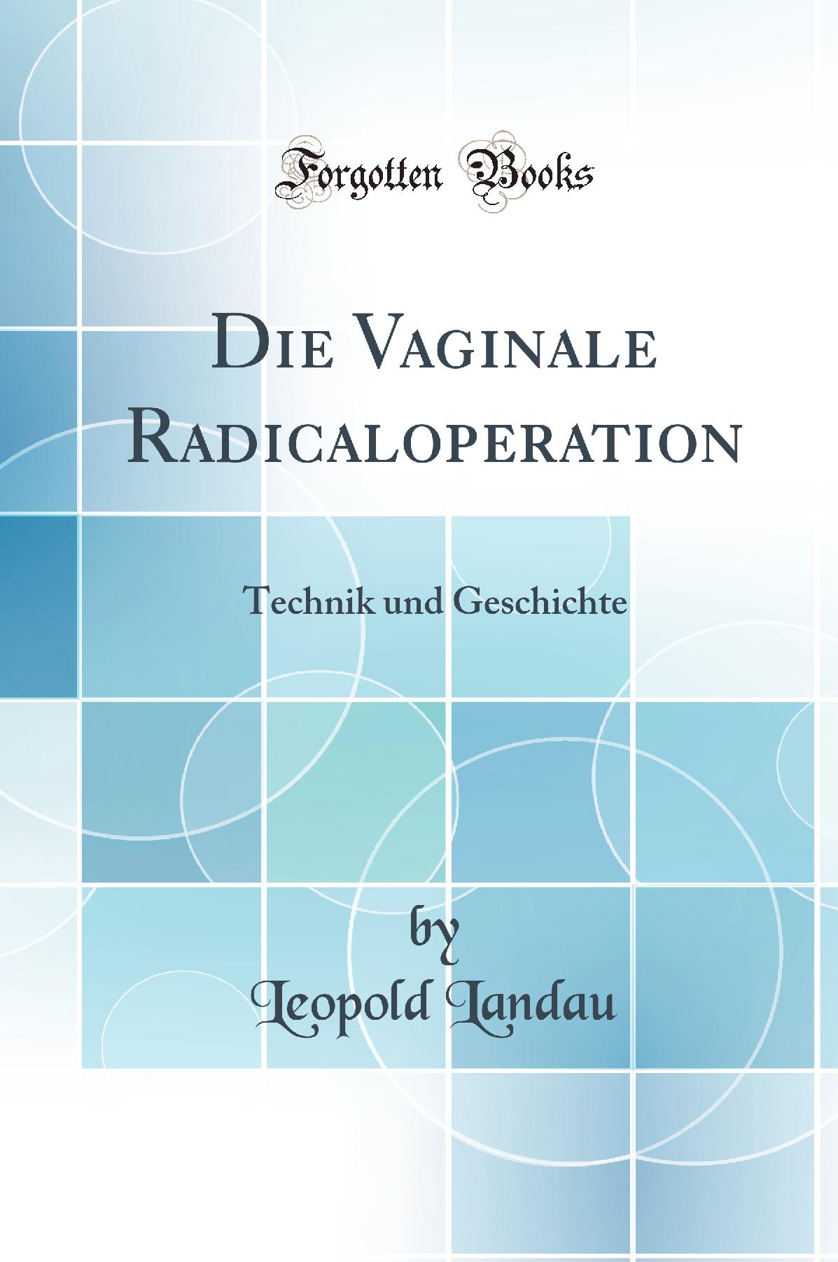 Die Vaginale Radicaloperation: Technik und Geschichte (Classic Reprint)