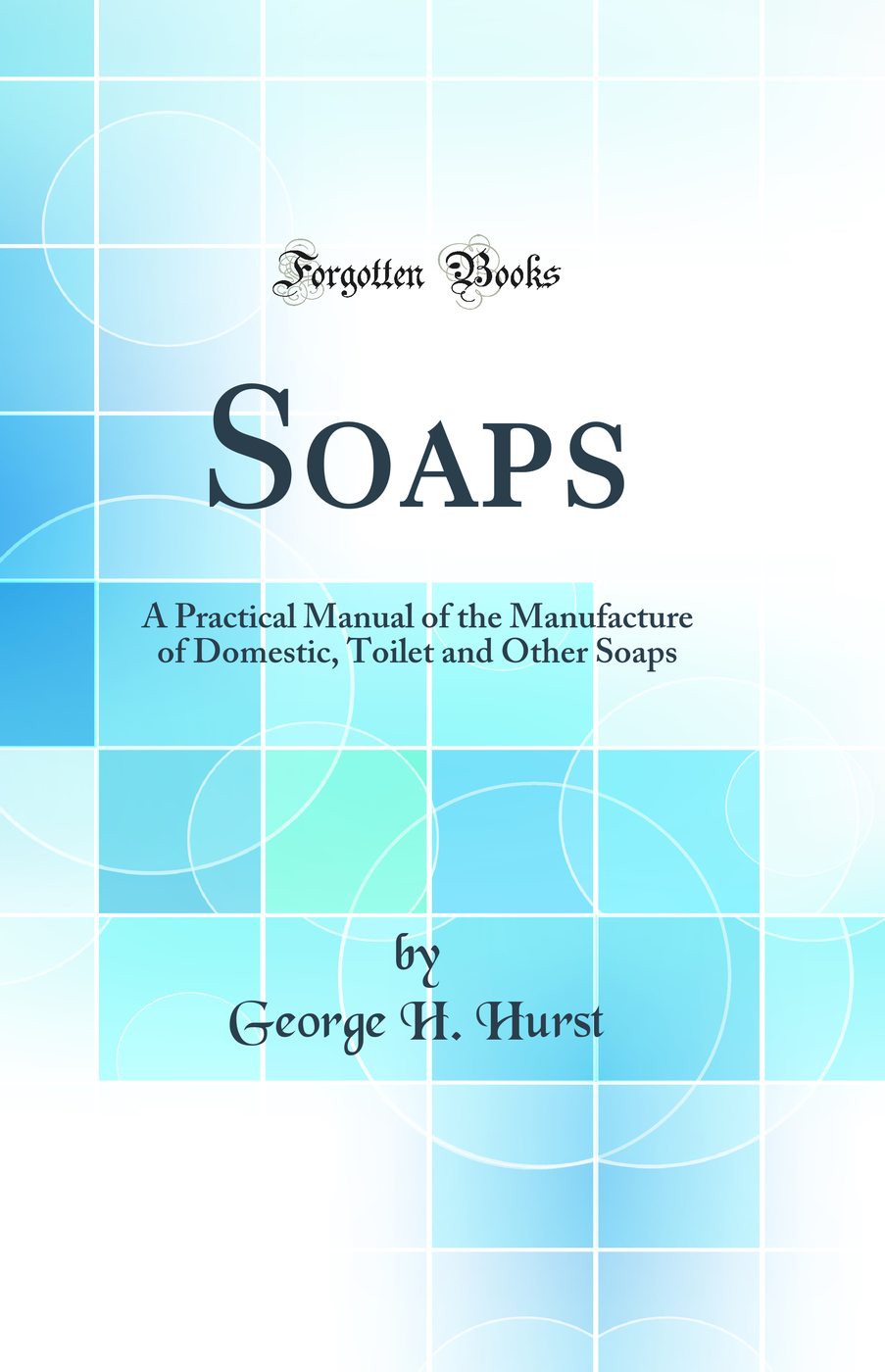 Soaps: A Practical Manual of the Manufacture of Domestic, Toilet and Other Soaps (Classic Reprint)