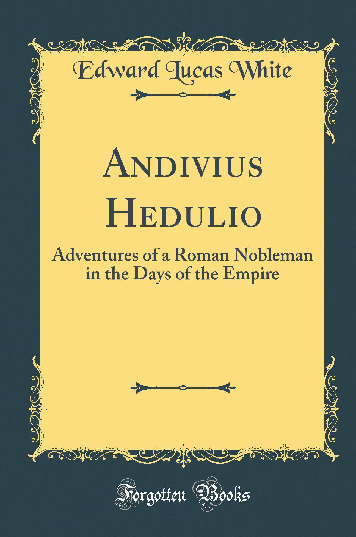 Andivius Hedulio: Adventures of a Roman Nobleman in the Days of the Empire (Classic Reprint)