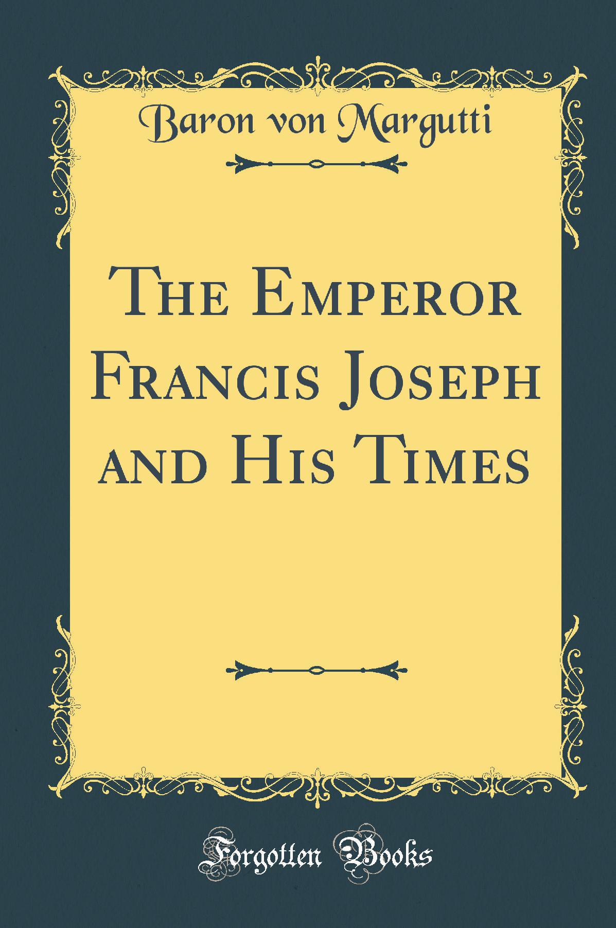 The Emperor Francis Joseph and His Times (Classic Reprint)