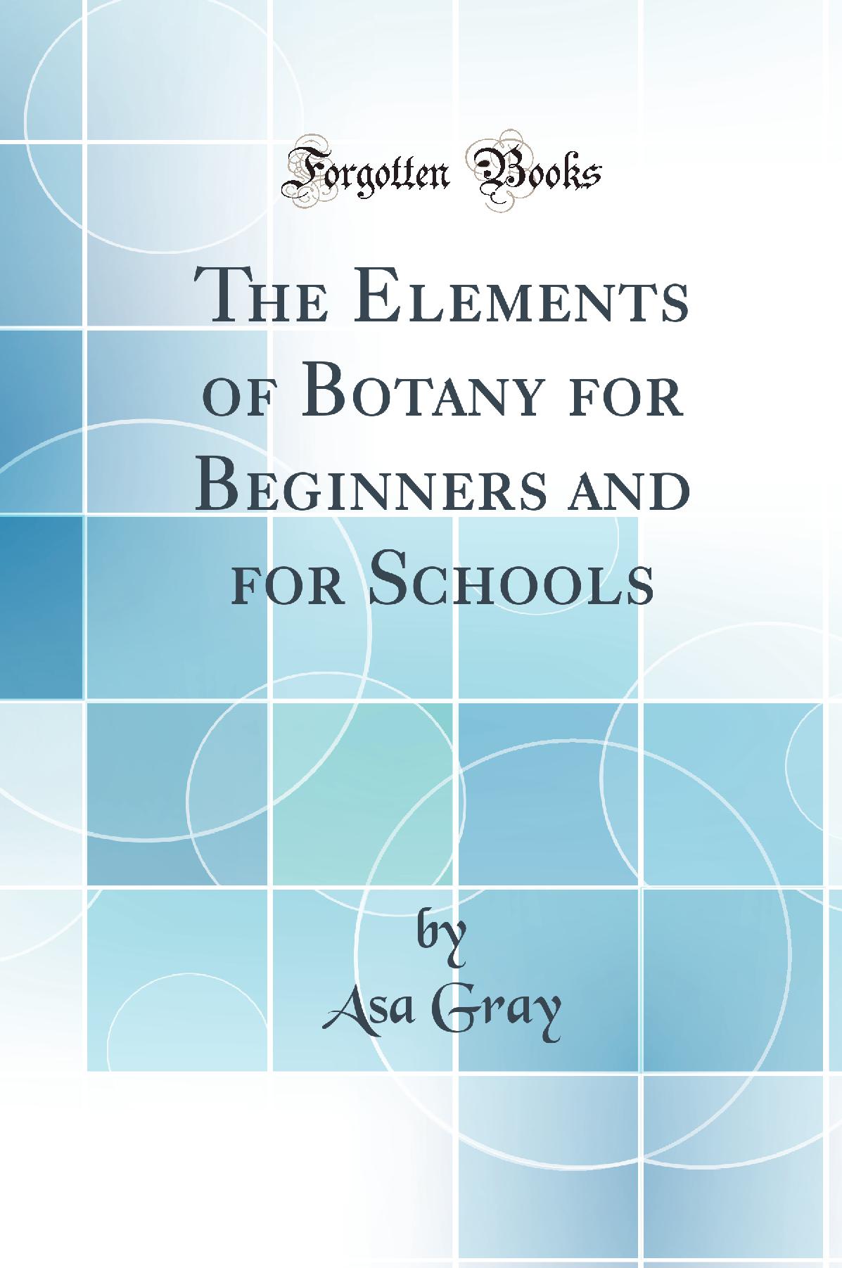 The Elements of Botany for Beginners and for Schools (Classic Reprint)