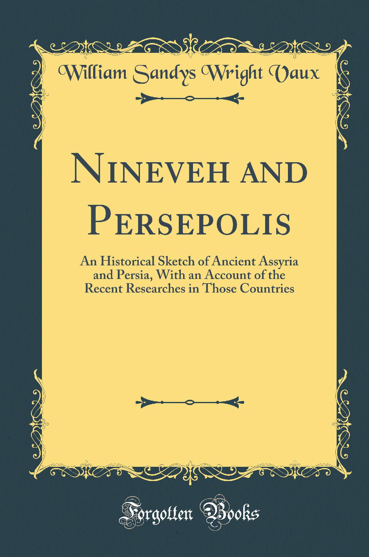 Nineveh and Persepolis: An Historical Sketch of Ancient Assyria and Persia, With an Account of the Recent Researches in Those Countries (Classic Reprint)