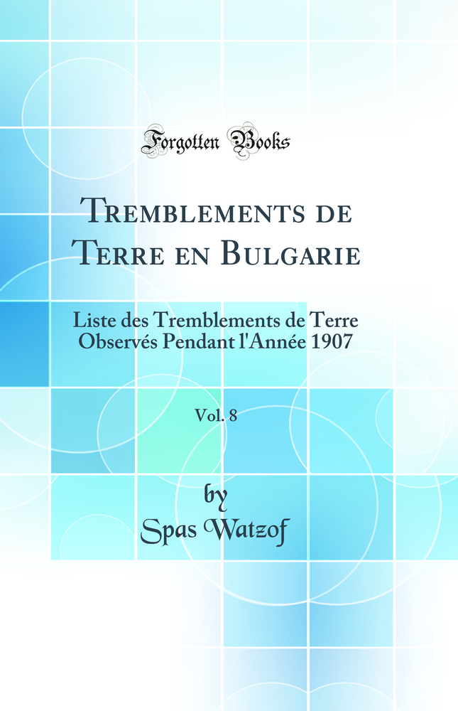 Tremblements de Terre en Bulgarie, Vol. 8: Liste des Tremblements de Terre Observés Pendant l'Année 1907 (Classic Reprint)