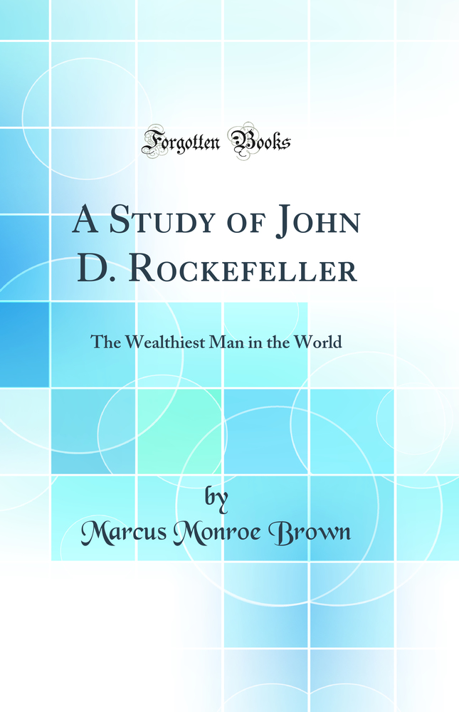 A Study of John D. Rockefeller: The Wealthiest Man in the World (Classic Reprint)