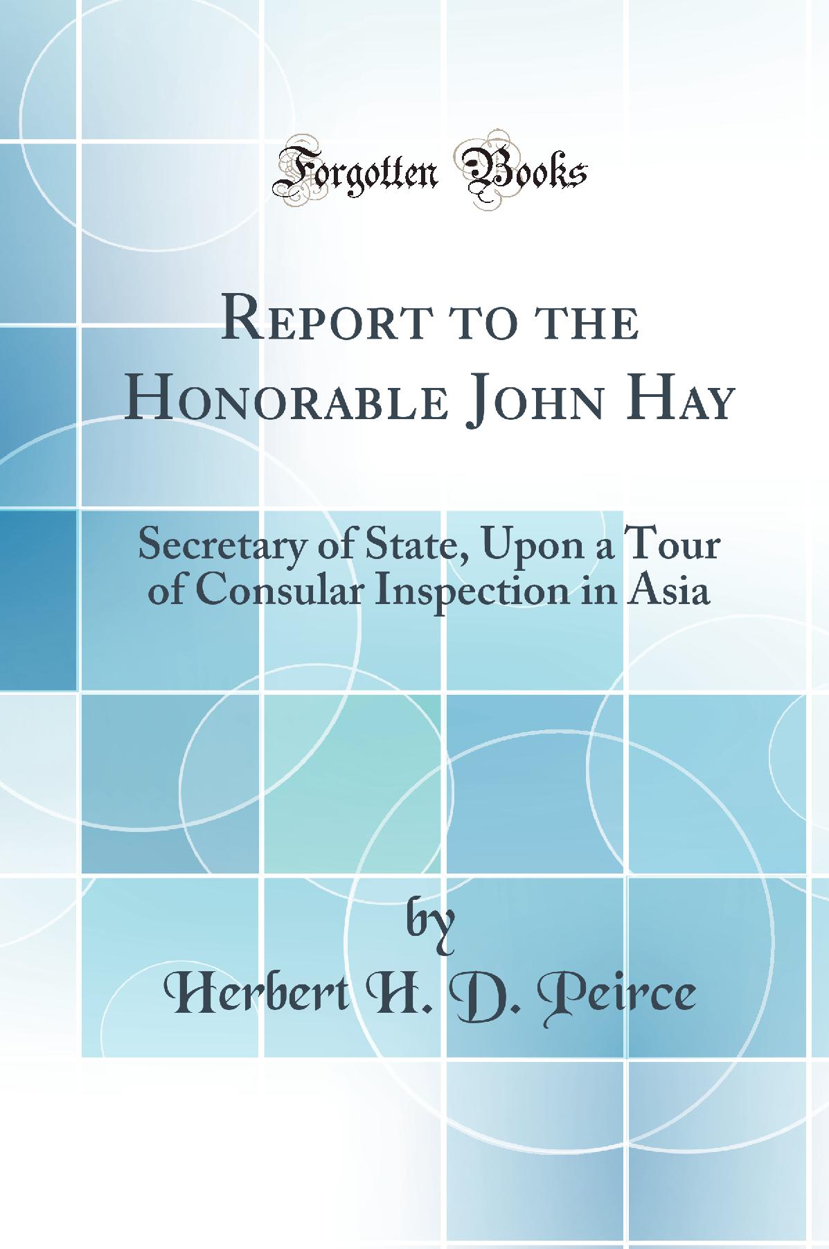 Report to the Honorable John Hay: Secretary of State, Upon a Tour of Consular Inspection in Asia (Classic Reprint)