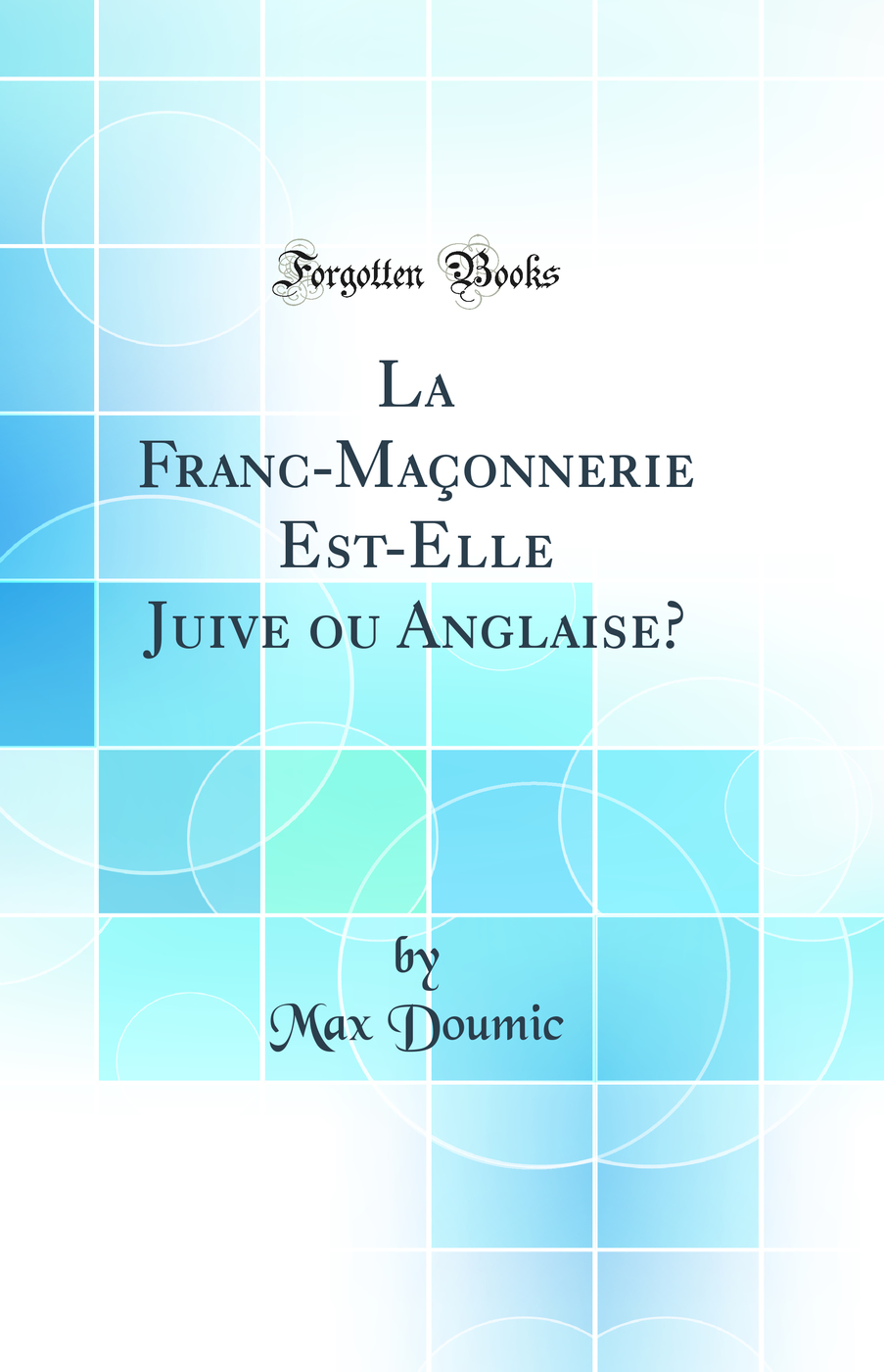La Franc-Maçonnerie Est-Elle Juive ou Anglaise? (Classic Reprint)