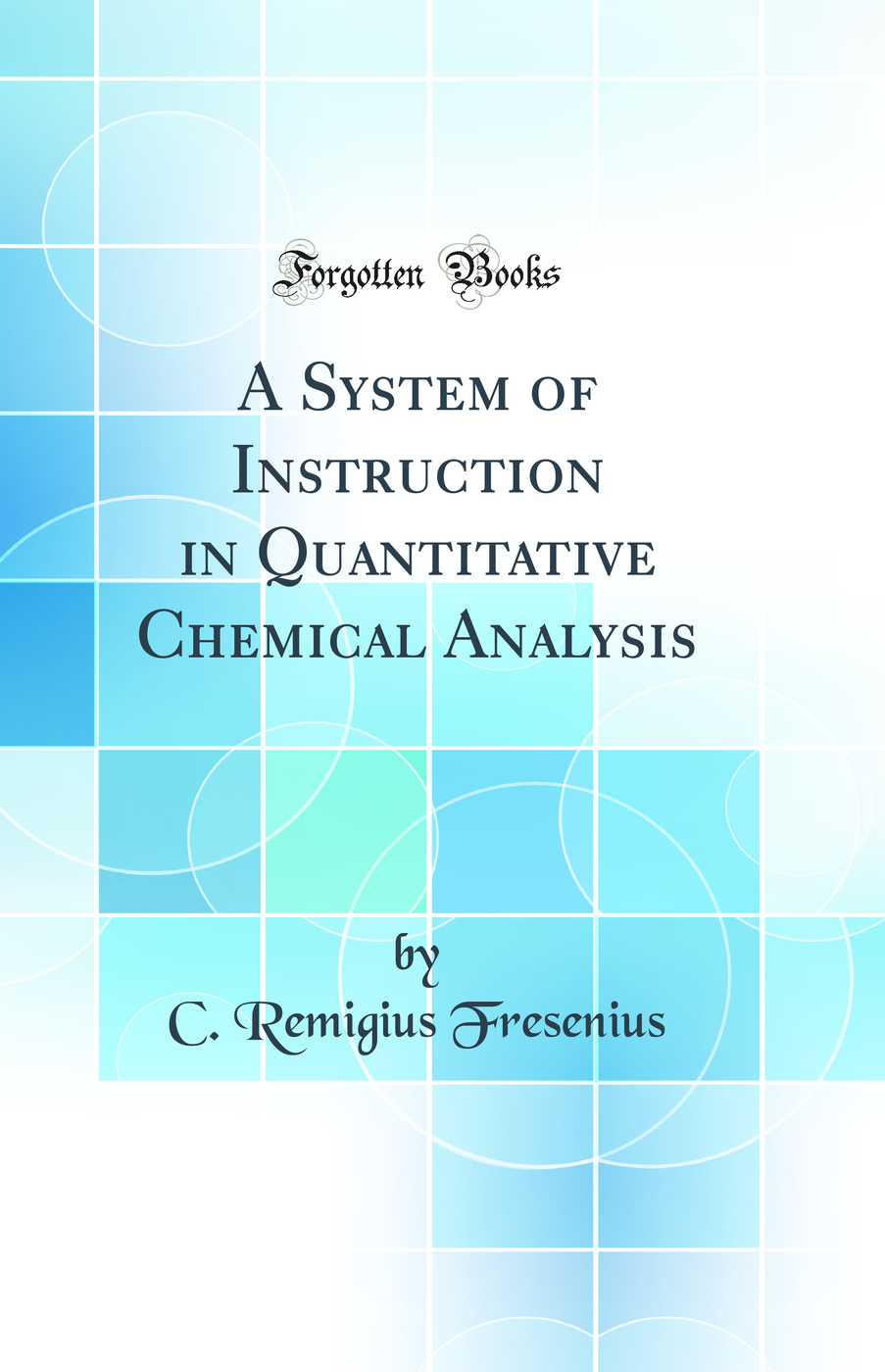 A System of Instruction in Quantitative Chemical Analysis (Classic Reprint)