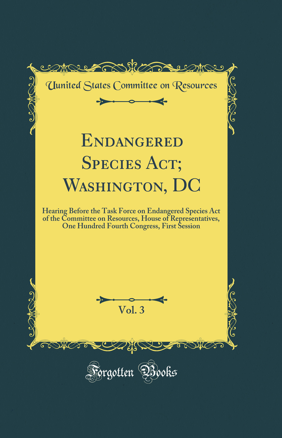 Endangered Species Act; Washington, DC, Vol. 3: Hearing Before the Task Force on Endangered Species Act of the Committee on Resources, House of Representatives, One Hundred Fourth Congress, First Session (Classic Reprint)