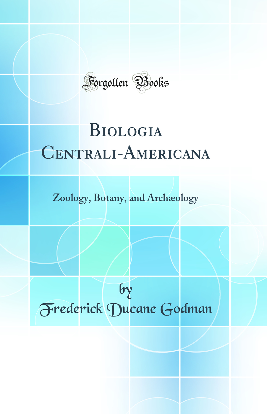 Biologia Centrali-Americana: Zoology, Botany, and Archæology (Classic Reprint)