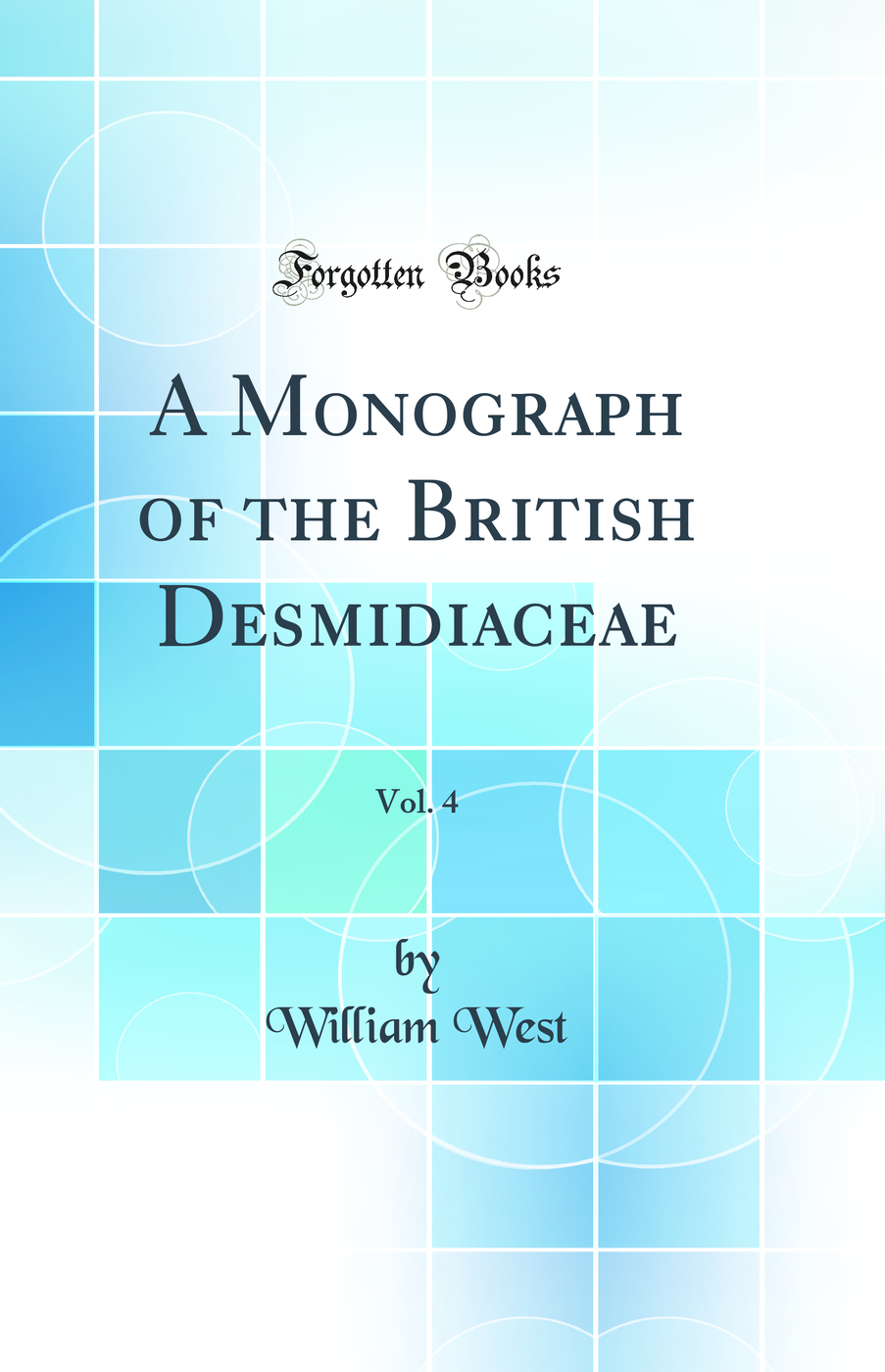 A Monograph of the British Desmidiaceae, Vol. 4 (Classic Reprint)
