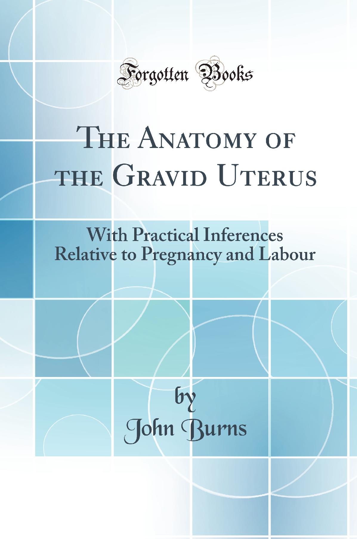 The Anatomy of the Gravid Uterus: With Practical Inferences Relative to Pregnancy and Labour (Classic Reprint)