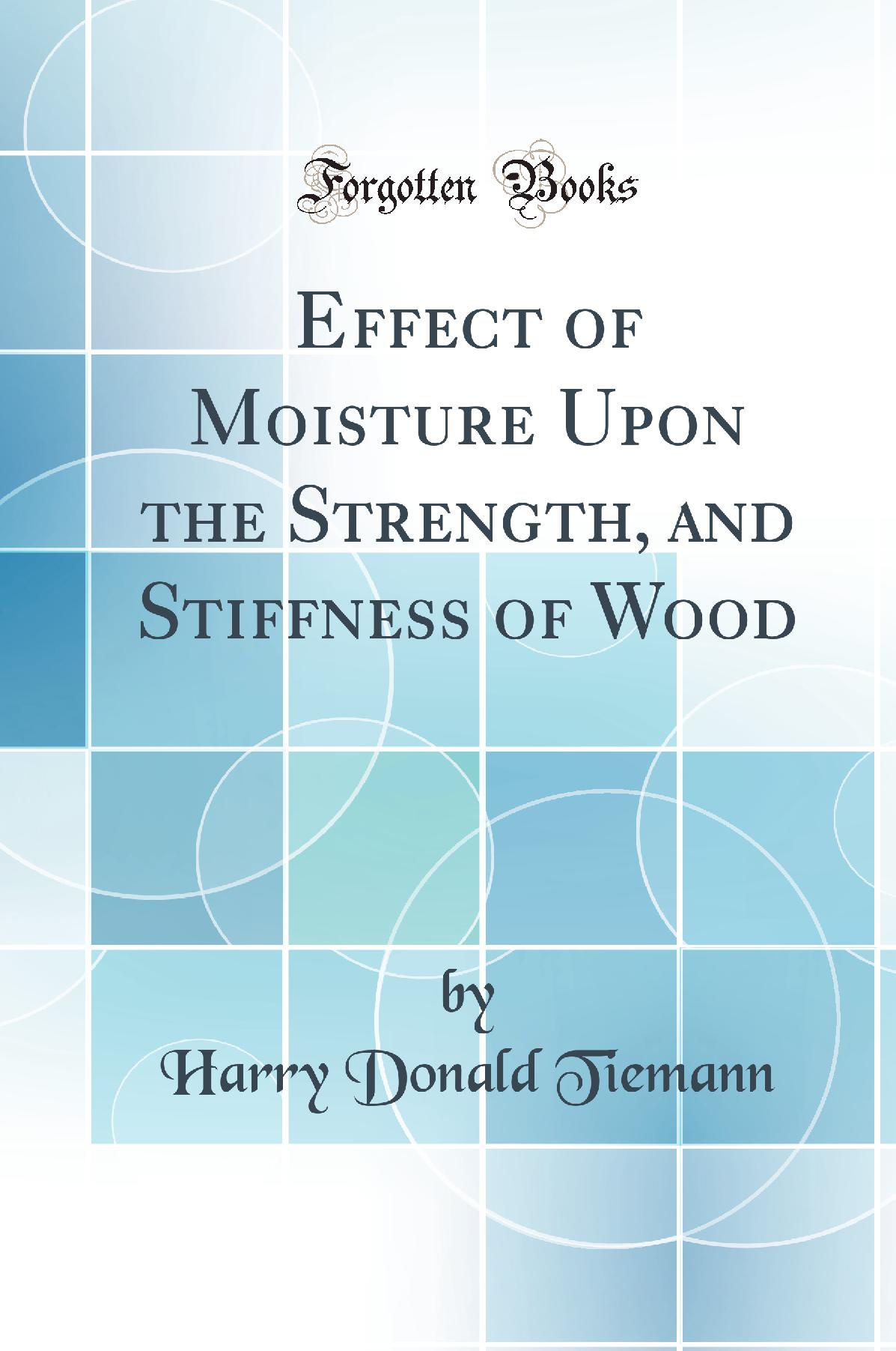 Effect of Moisture Upon the Strength, and Stiffness of Wood (Classic Reprint)