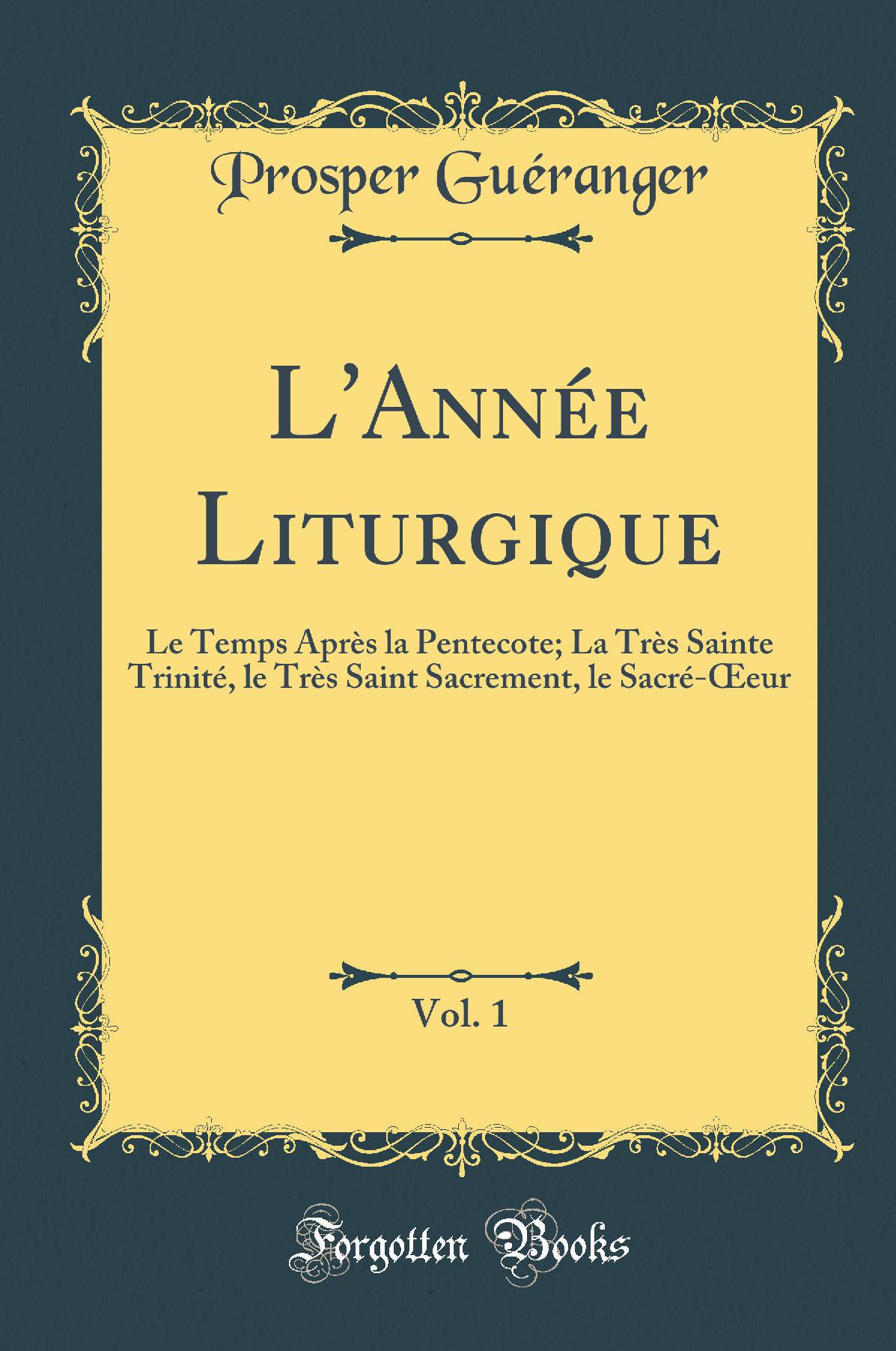 L''Année Liturgique, Vol. 1: Le Temps Après la Pentecote; La Très Sainte Trinité, le Très Saint Sacrement, le Sacré-Œeur (Classic Reprint)