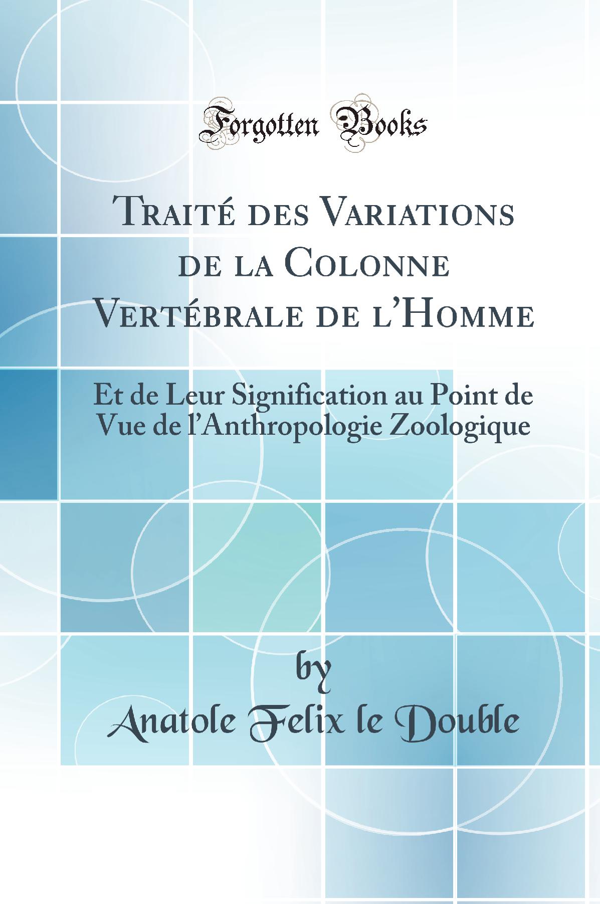 Traité des Variations de la Colonne Vertébrale de l''Homme: Et de Leur Signification au Point de Vue de l’Anthropologie Zoologique (Classic Reprint)