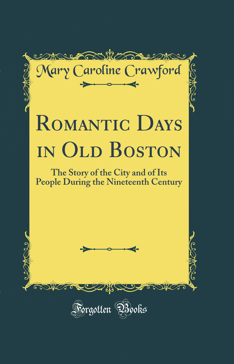 Romantic Days in Old Boston the Story of the City and of Its People During the Nineteenth Century (Classic Reprint)